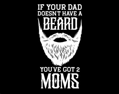 If Your Dad Doesn T Have Beard You Ve Got 2 Moms Svg Png Beard Svg Funny Bearded Daddy Svg