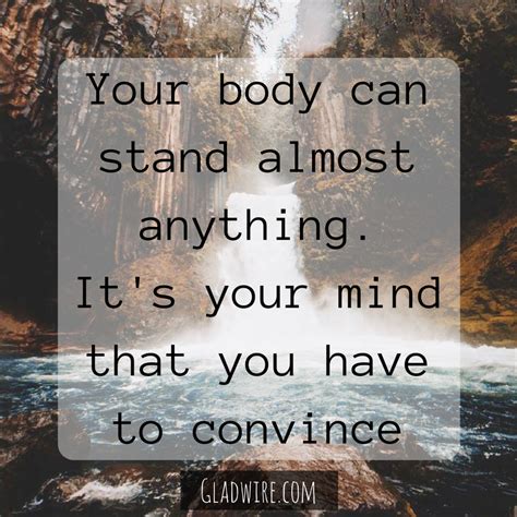 Your Body Can Stand Almost Anything Its Your Mind That You Have To