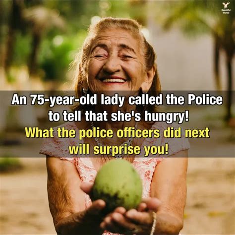 A 75 Year Old Woman Calls The Police To Tell Them That She Is Hungry What The Police