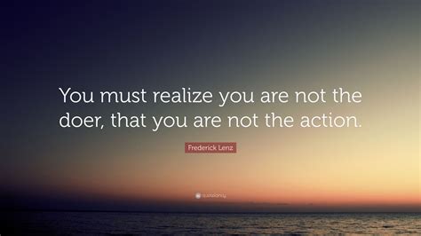 Frederick Lenz Quote You Must Realize You Are Not The Doer That You