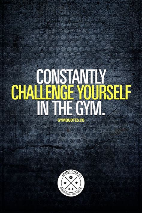 Constantly Challenge Yourself In The Gym Because Thats The Only Way