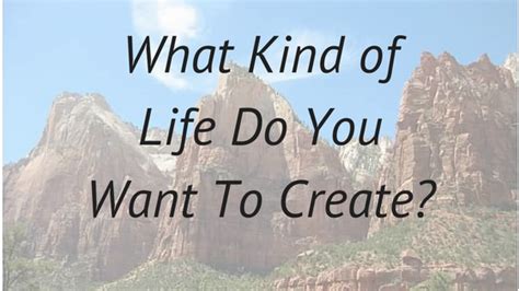 What Kind Of Life Do You Want To Create Life Greatful Kindness