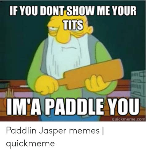 If You Dont Show Me Your Tits Ima Paddle You Quickmemecom Paddlin
