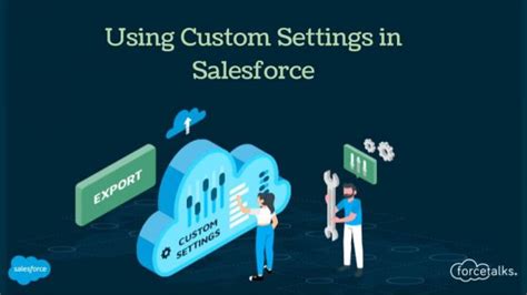 Learn How To Use Custom Settings In Salesforce Forcetalks