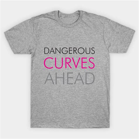 Dangerous Curves Ahead Funny T Shirt Teepublic