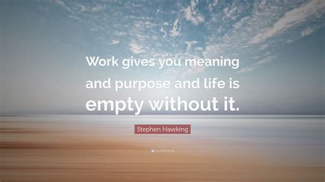 Stephen Hawking Quote Work Gives You Meaning And Purpose And Life Is