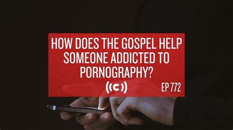 how does the gospel help someone addicted to pornography core ep 772 youtube