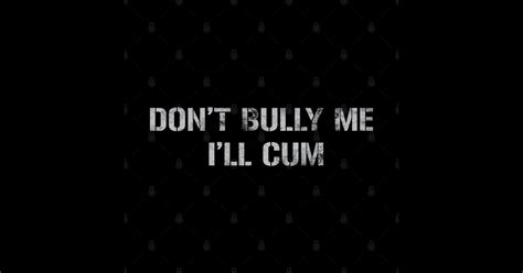 don t bully me i ll cum vintage style dont bully me ill cum posters and art prints teepublic