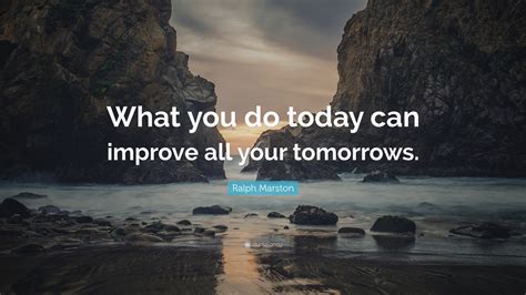Ralph Marston Quote “what You Do Today Can Improve All Your Tomorrows”