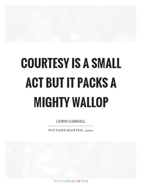 Courtesy Is A Small Act But It Packs A Mighty Wallop Picture Quotes