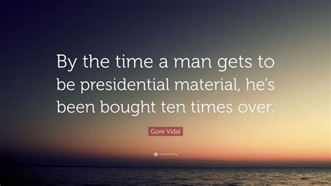 Gore Vidal Quote “by The Time A Man Gets To Be Presidential Material