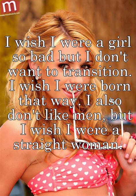 I Wish I Were A Girl So Bad But I Dont Want To Transition I Wish I Were Born That Way I Also