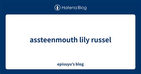 Assteenmouth Lily Russel Episuyus Blog