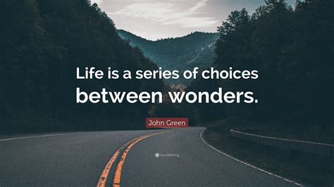 John Green Quote Life Is A Series Of Choices Between Wonders