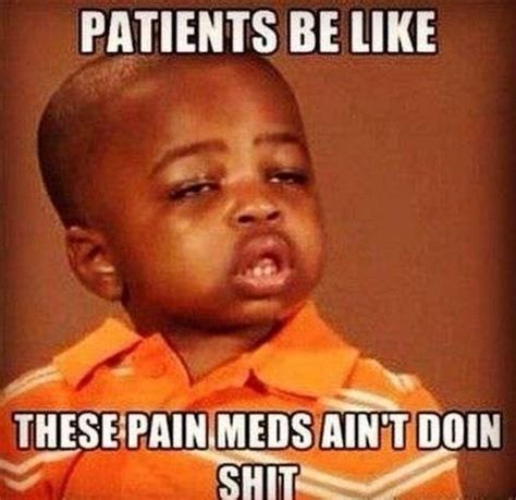 101 Funny Nursing Memes Patients Be Like These Pain Meds Ain T Doin S Memes Humor Rn