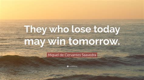 Miguel De Cervantes Saavedra Quote They Who Lose Today May Win Tomorrow