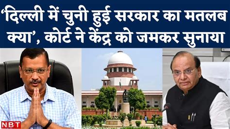 delhi government vs lg issues supreme court की central government को फटकार। gnctd। arvind