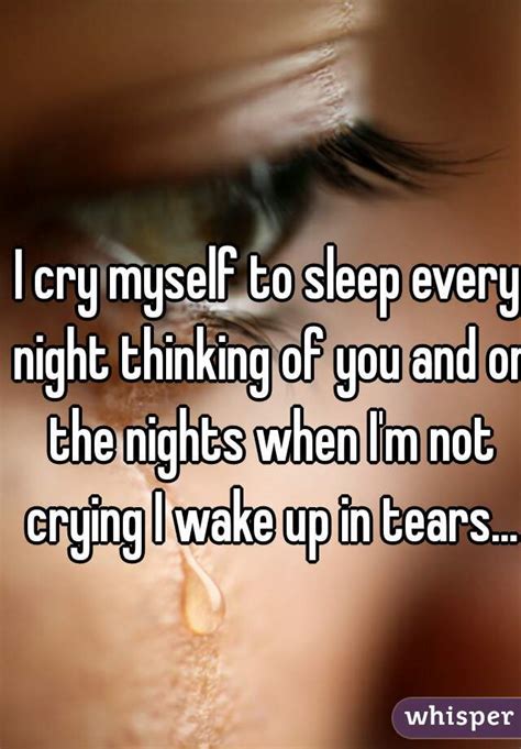 I Cry Myself To Sleep Every Night Thinking Of You And On The Nights