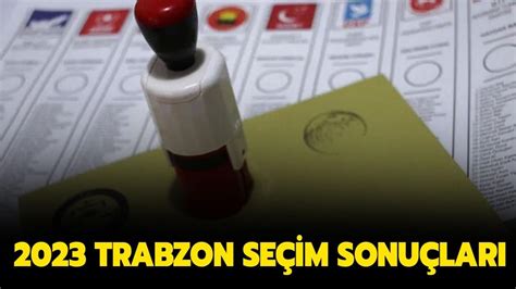 Trabzon Cumhurba Kan Se Im Sonu Lar Ve Oy Oranlar Nas L Trabzon