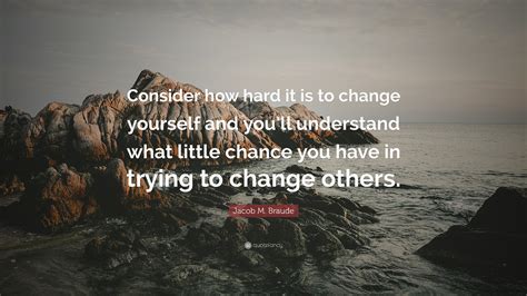 Jacob M Braude Quote “consider How Hard It Is To Change Yourself And
