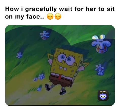 How I Gracefully Wait For Her To Sit On My Face ☺️☺️ Jxmmi Memes