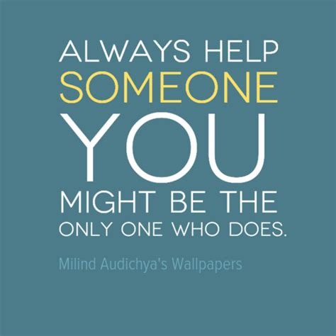 Always Help Someone You Might Be The Only One Who Does