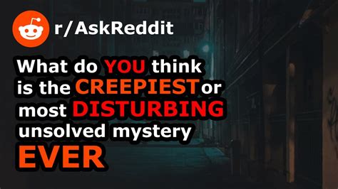 reddit what do you think is the creepiest or most disturbing unsolved mystery ever r