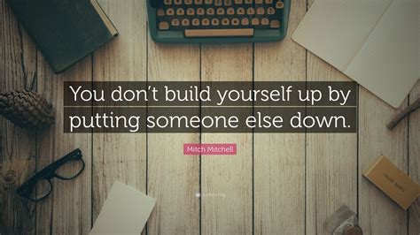 Discover and share quotes about building yourself up. Mitch Mitchell Quote: "You don't build yourself up by putting someone else down."