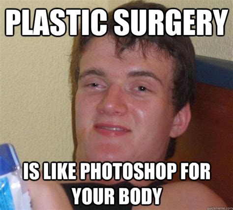 Plastic Surgery Is Like Photoshop For Your Body 10 Guy Quickmeme