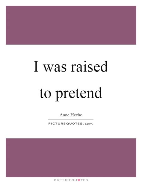 Quotes from pretending now include quotes from 59 authors. I was raised to pretend | Picture Quotes