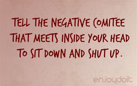 Tell The Negative Comitee That Meets Inside Your Head To Sit Down And