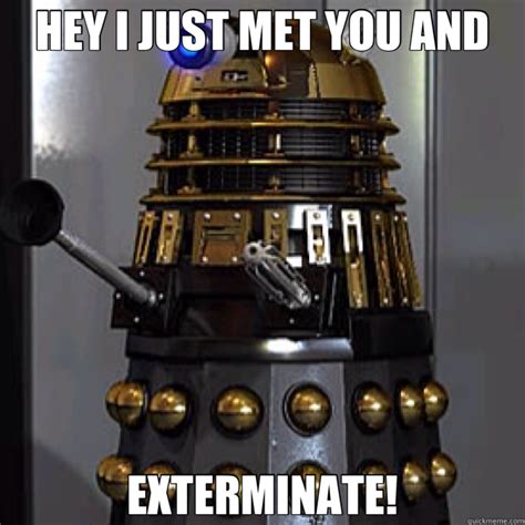 Hey I Just Met You And Exterminate Dalek Quickmeme
