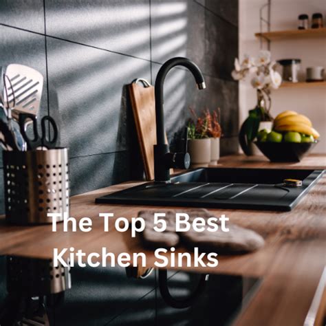 Discover The Top 5 Best Kitchen Sinks For A Stellar Culinary Experience