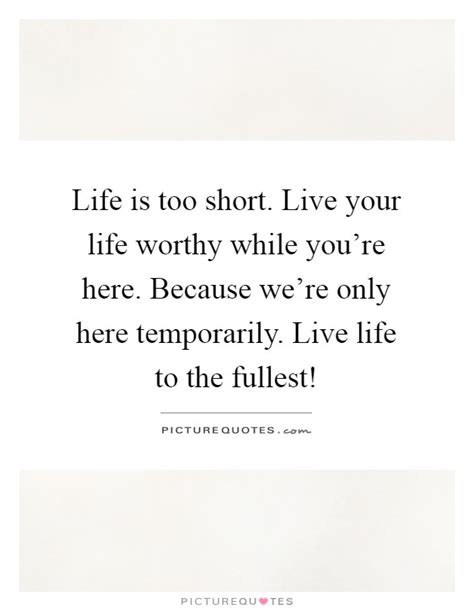 Life Is Too Short Live Your Life Worthy While Youre Here