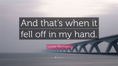 Louise Rennison Quote “and Thats When It Fell Off In My Hand”