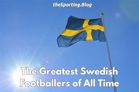 The Best Swedish Players Of All Time Swedens Greatest Footballers