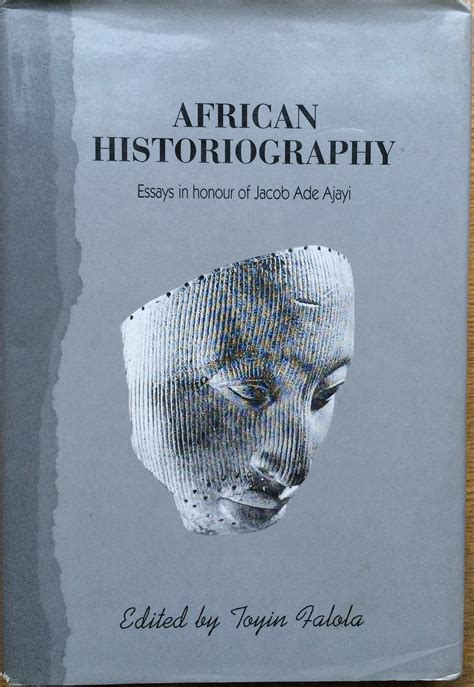 African Historiography Essays In Honour Of Jacob Ade Ajayi By Toyin