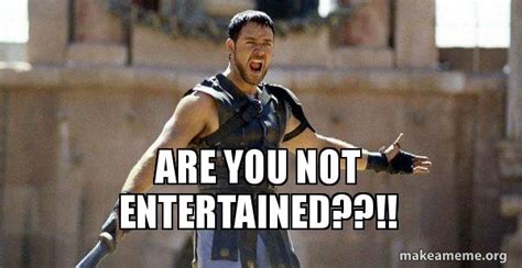 Are You Not Entertained Gladiator Are You Not Entertained
