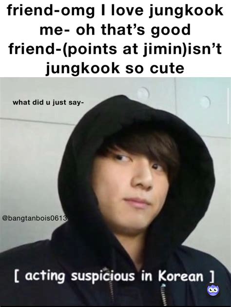Friend Omg I Love Jungkook Me Oh Thats Good Friend Points At Jimin