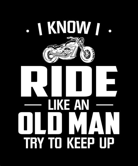 I Know I Ride Like An Old Man Try To Kee Digital Art By The Primal Matriarch Art Fine Art America