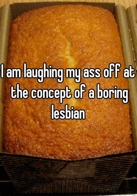 I Am Laughing My Ass Off At The Concept Of A Boring Lesbian