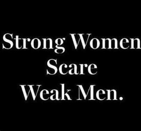 Pin By Kris Mcallister On Well Said Weak Men Strong Women Scare Weak Men Strong Women