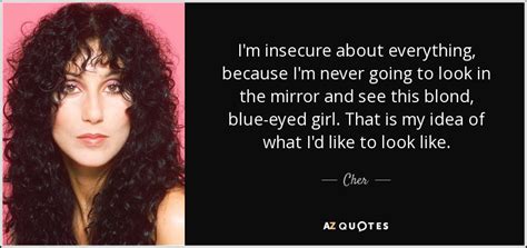 Cher Quote Im Insecure About Everything Because Im Never Going To