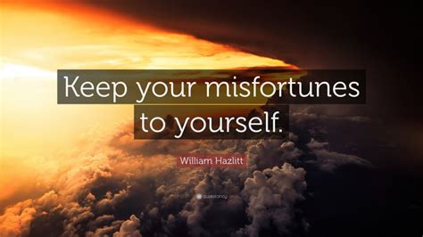 William Hazlitt Quote Keep Your Misfortunes To Yourself