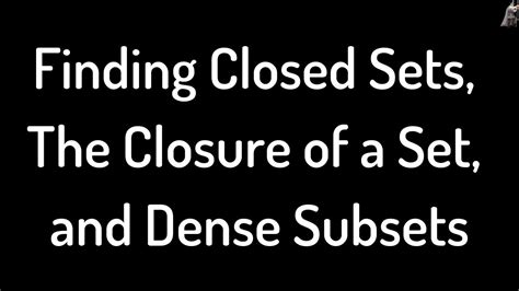 Finding Closed Sets The Closure Of A Set And Dense Subsets Topology