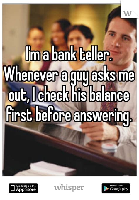 If You Ask A Bank Teller Out On A Date She Will Check Your Balance