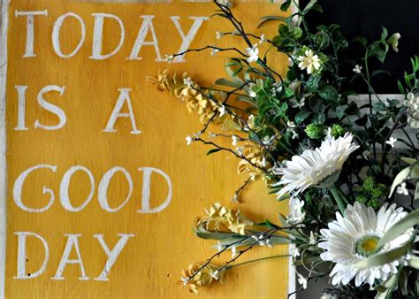 I can be with my parents or meet my friends. Today Is A Good Day Quotes. QuotesGram