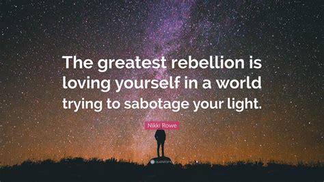 Nikki Rowe Quote “the Greatest Rebellion Is Loving Yourself In A World Trying To Sabotage Your