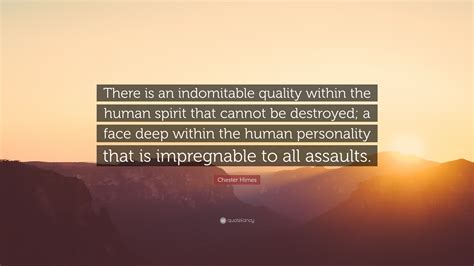 Chester Himes Quote There Is An Indomitable Quality Within The Human