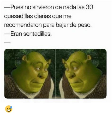 Pues No Sirvieron De Nada Las 30 Quesadillas Diarias Que Me